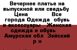 Вечернее платье на выпускной или свадьбу › Цена ­ 10 000 - Все города Одежда, обувь и аксессуары » Женская одежда и обувь   . Амурская обл.,Зейский р-н